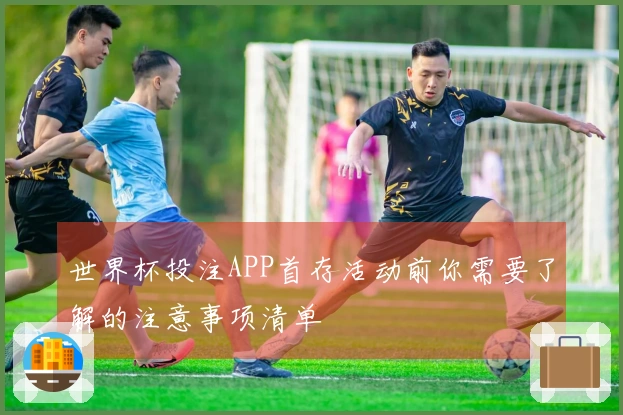 世界杯投注APP首存活动前你需要了解的注意事项清单