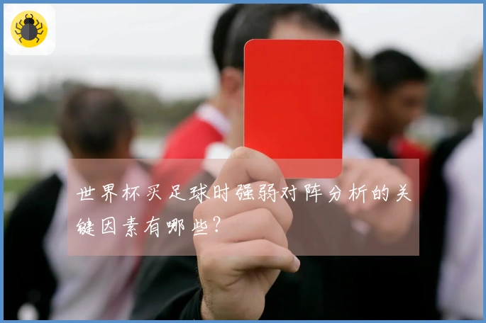 世界杯买足球时强弱对阵分析的关键因素有哪些？