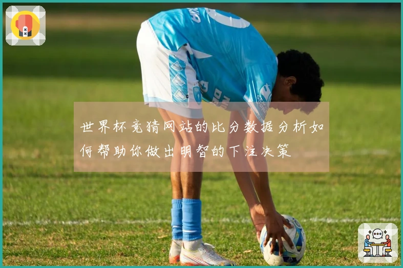 世界杯竞猜网站的比分数据分析如何帮助你做出明智的下注决策