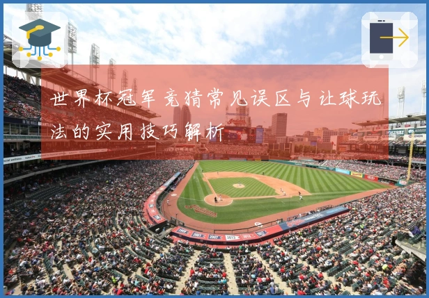 世界杯冠军竞猜常见误区与让球玩法的实用技巧解析