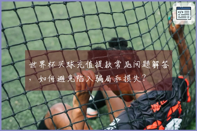 世界杯买球充值提款常见问题解答，如何避免陷入骗局和损失？