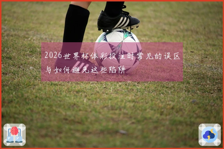 2026世界杯体彩投注时常见的误区与如何避免这些陷阱