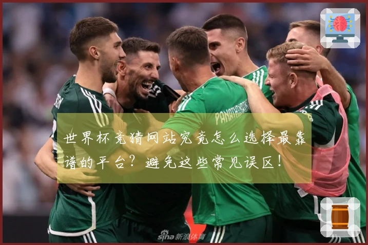 世界杯竞猜网站究竟怎么选择最靠谱的平台？避免这些常见误区！