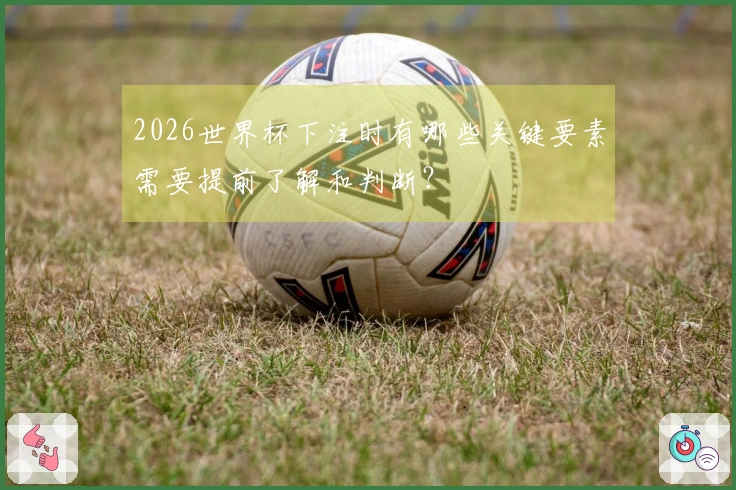 2026世界杯下注时有哪些关键要素需要提前了解和判断？