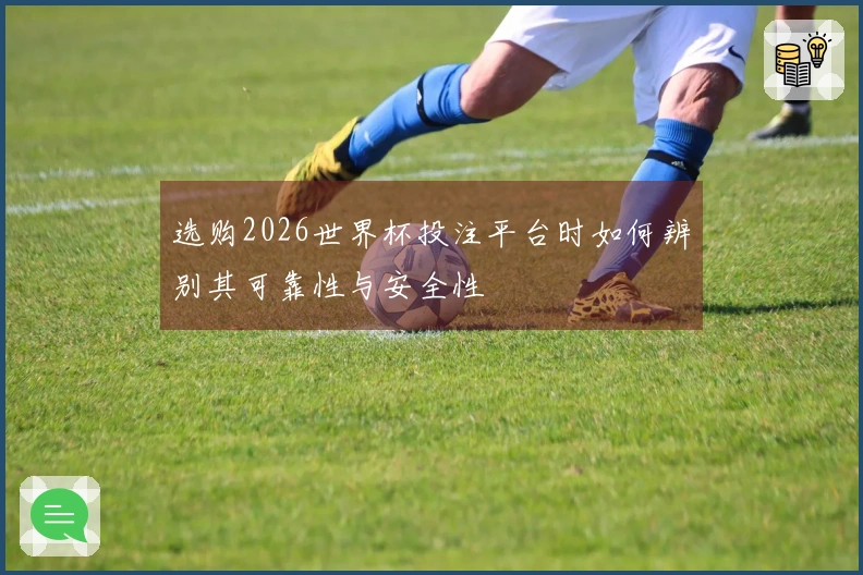 选购2026世界杯投注平台时如何辨别其可靠性与安全性