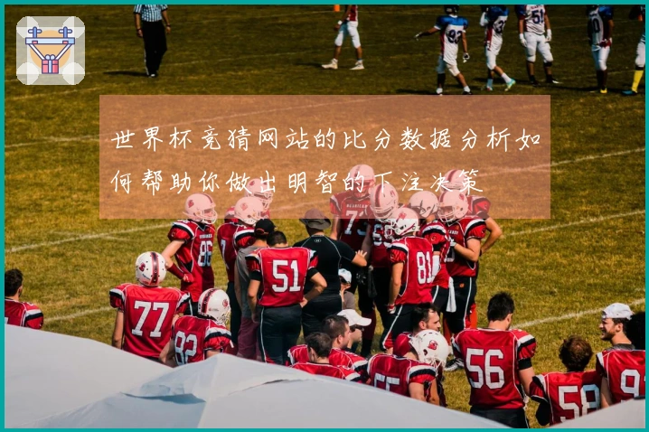 世界杯竞猜网站的比分数据分析如何帮助你做出明智的下注决策