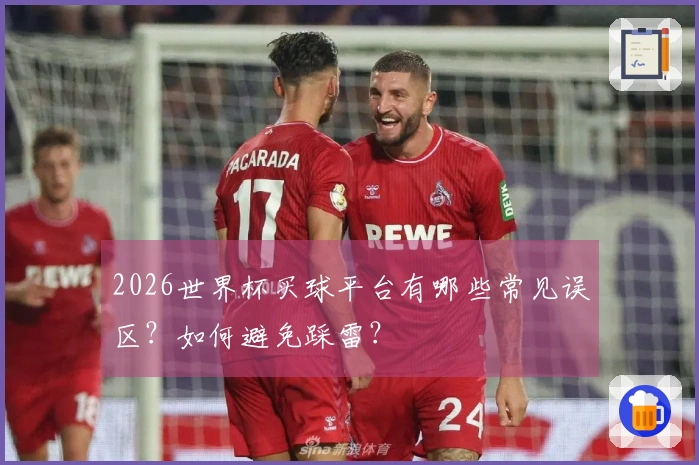 2026世界杯买球平台有哪些常见误区？如何避免踩雷？