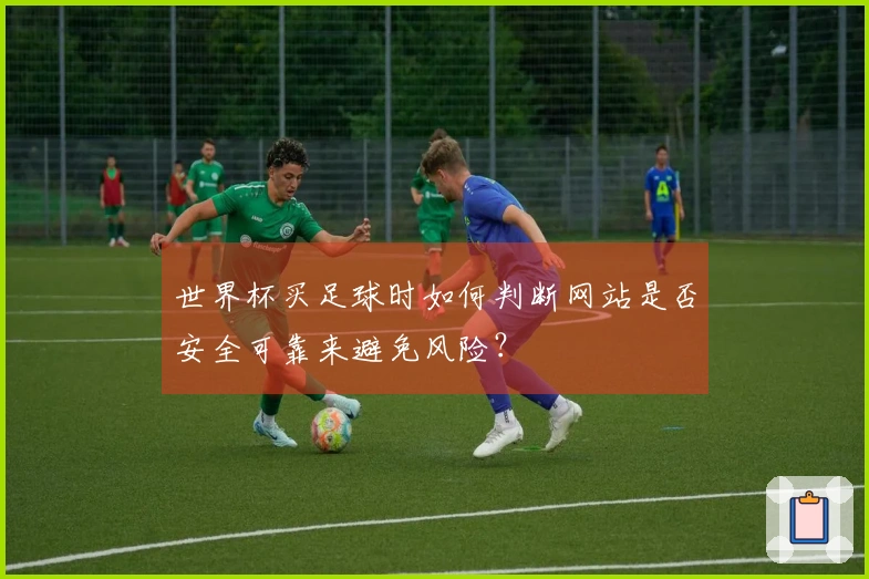 世界杯买足球时如何判断网站是否安全可靠来避免风险？
