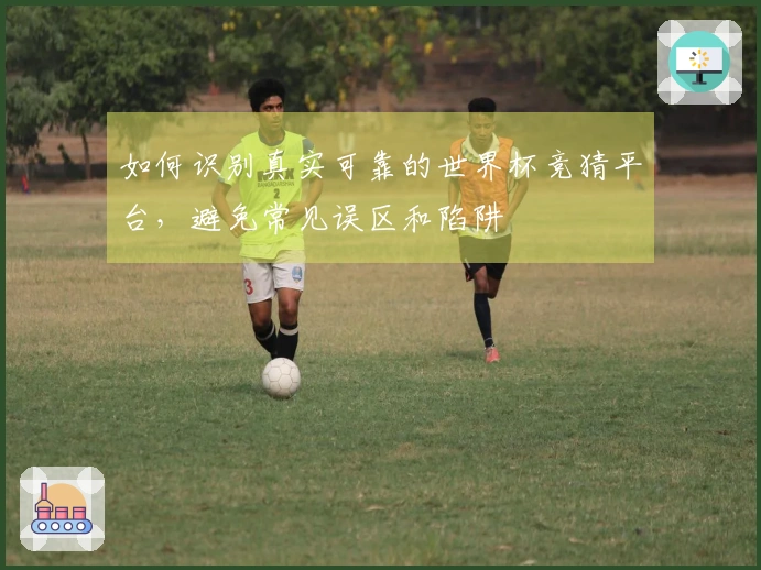 如何识别真实可靠的世界杯竞猜平台，避免常见误区和陷阱
