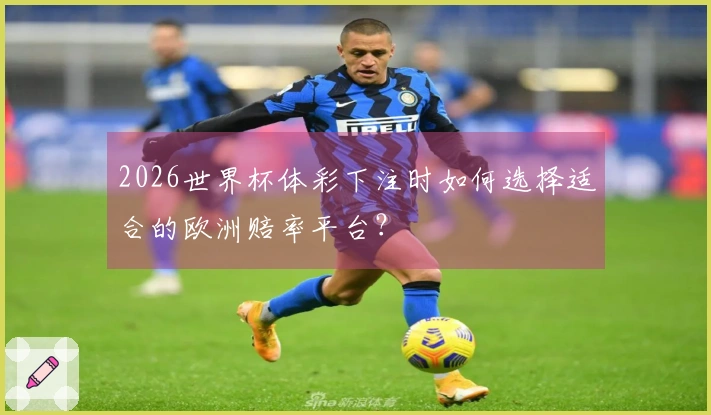 2026世界杯体彩下注时如何选择适合的欧洲赔率平台？