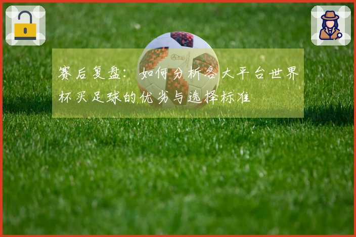 赛后复盘：如何分析各大平台世界杯买足球的优劣与选择标准