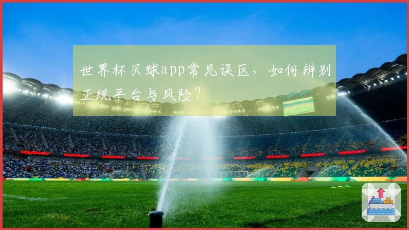 世界杯买球app常见误区，如何辨别正规平台与风险？