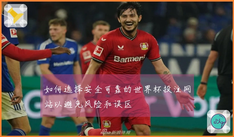 如何选择安全可靠的世界杯投注网站以避免风险和误区