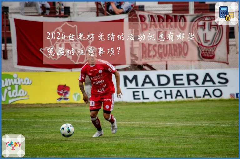 2026世界杯竞猜的活动优惠有哪些隐藏的注意事项？