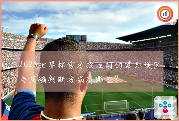 2026世界杯官方投注前的常见误区与正确判断方式有哪些？
