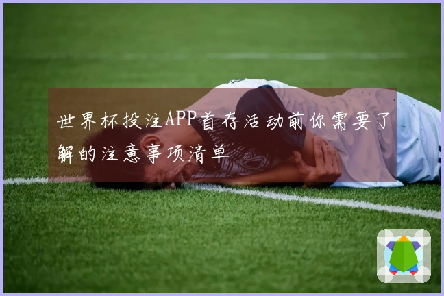 世界杯投注APP首存活动前你需要了解的注意事项清单
