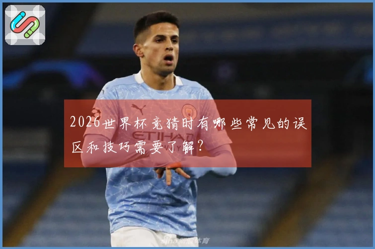 2026世界杯竞猜时有哪些常见的误区和技巧需要了解？