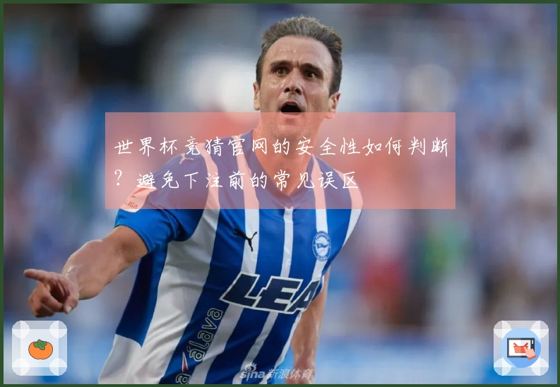 世界杯竞猜官网的安全性如何判断？避免下注前的常见误区