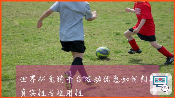 世界杯竞猜平台活动优惠如何判断真实性与适用性
