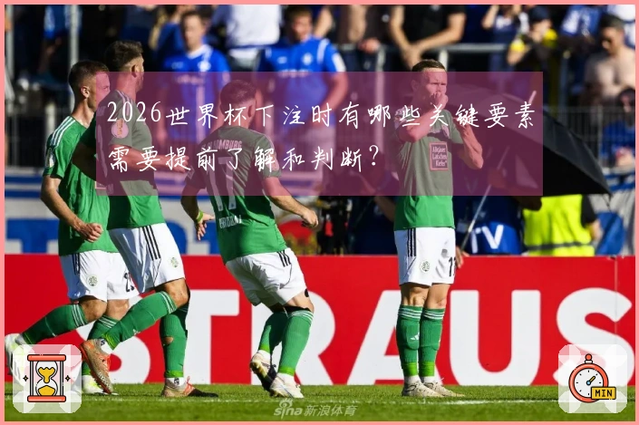 2026世界杯下注时有哪些关键要素需要提前了解和判断？