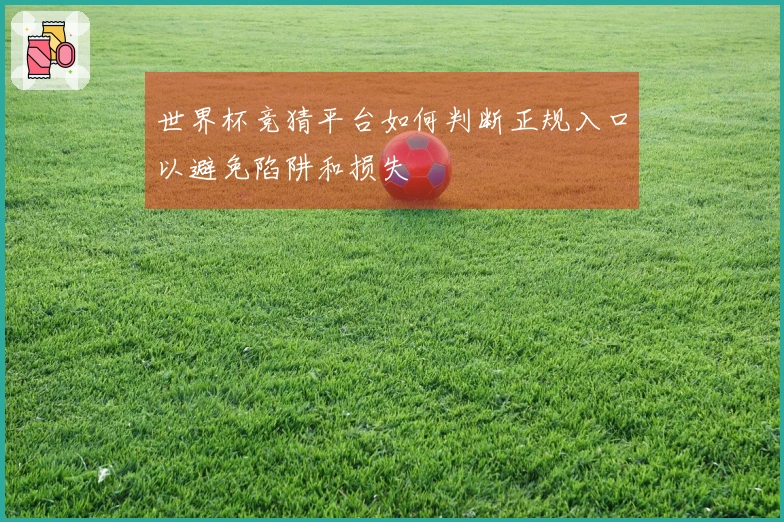 世界杯竞猜平台如何判断正规入口以避免陷阱和损失