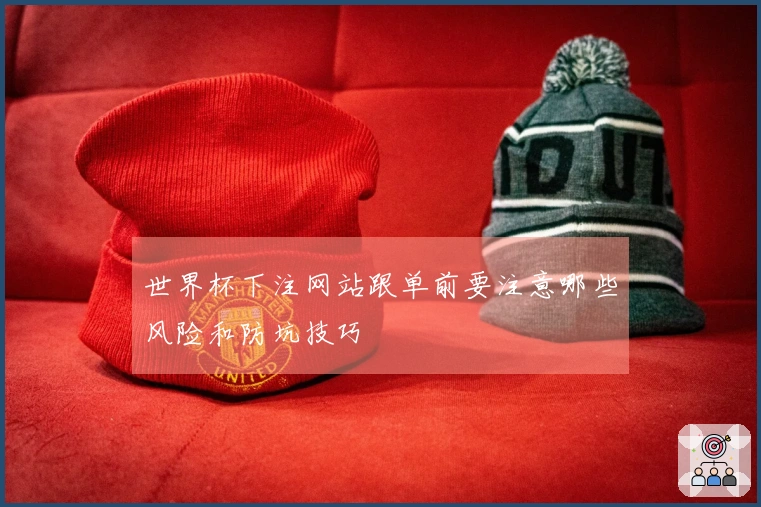世界杯下注网站跟单前要注意哪些风险和防坑技巧