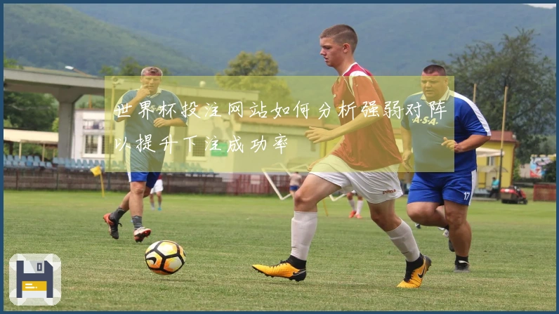 世界杯投注网站如何分析强弱对阵以提升下注成功率