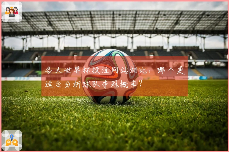 各大世界杯投注网站相比，哪个更适合分析球队夺冠概率？