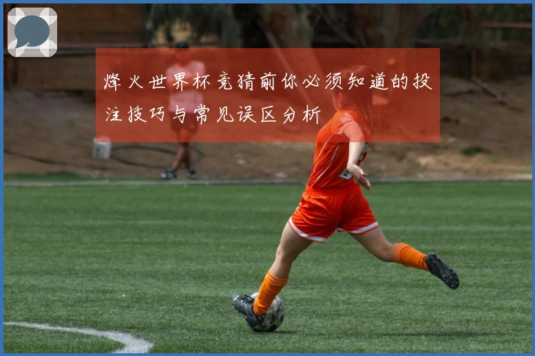 烽火世界杯竞猜前你必须知道的投注技巧与常见误区分析