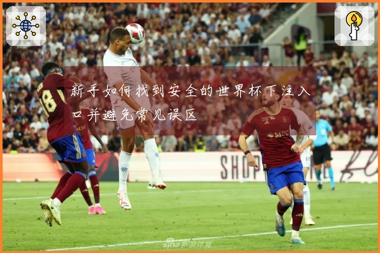 新手如何找到安全的世界杯下注入口并避免常见误区