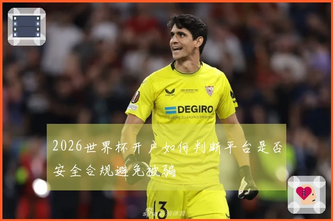 2026世界杯开户如何判断平台是否安全合规避免被骗