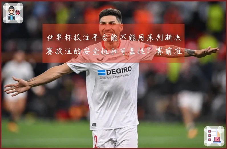 世界杯投注平台能不能用来判断决赛投注的安全性和可靠性？赛前准备有哪些注意事项
