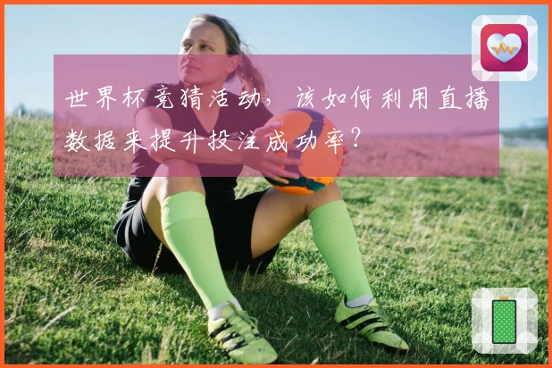 世界杯竞猜活动，该如何利用直播数据来提升投注成功率？